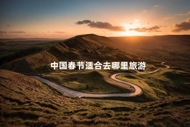 中国春节适合去哪里旅游