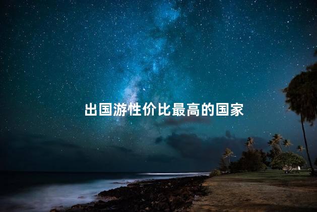 出国游性价比最高的国家
