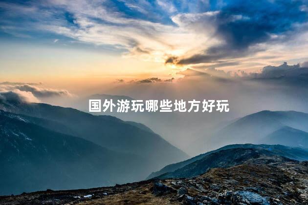 国外游玩哪些地方好玩