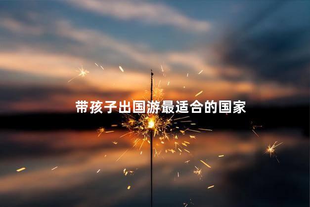 带孩子出国游最适合的国家
