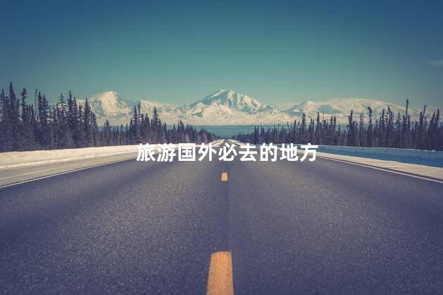 旅游国外必去的地方