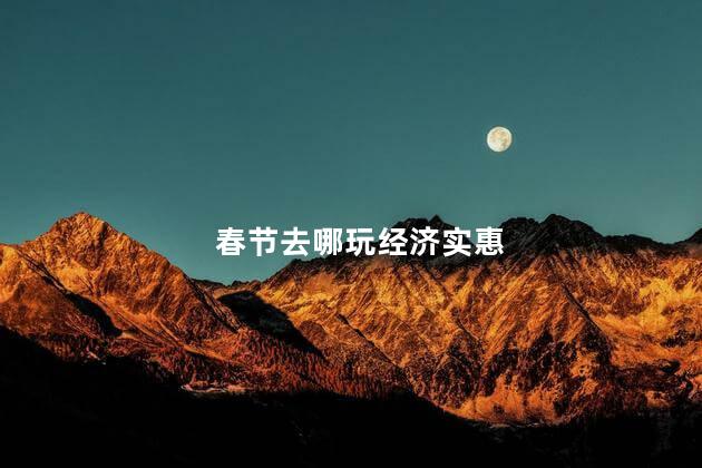 春节去哪玩经济实惠