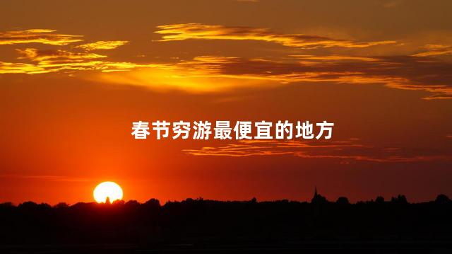 春节穷游最便宜的地方