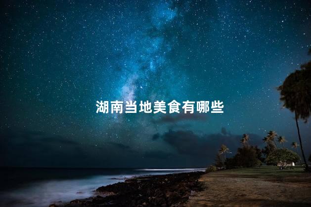 湖南当地美食有哪些