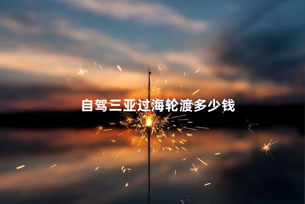 自驾三亚过海轮渡多少钱
