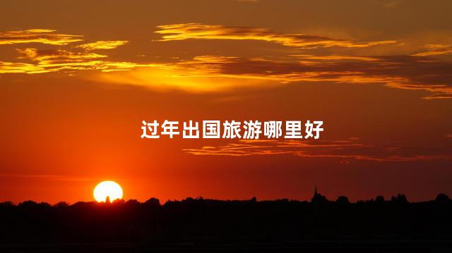 过年出国旅游哪里好
